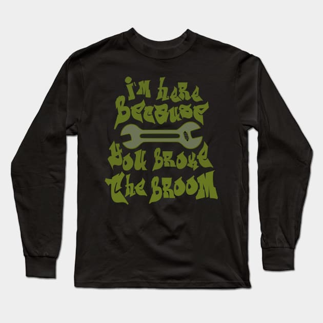 I`m here because you broke the broom Long Sleeve T-Shirt by FlyingWhale369